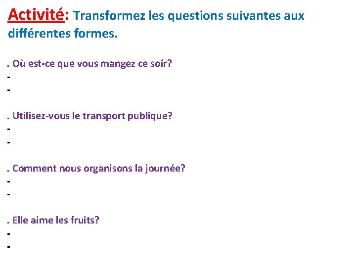 Activité: Transformez les questions suivantes aux différentes formes. . Où est-ce que vous mangez