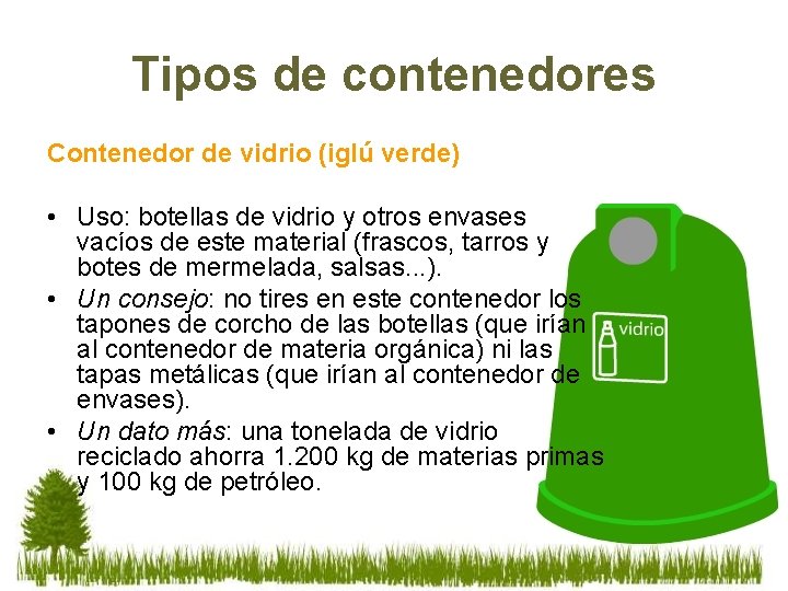 Tipos de contenedores Contenedor de vidrio (iglú verde) • Uso: botellas de vidrio y