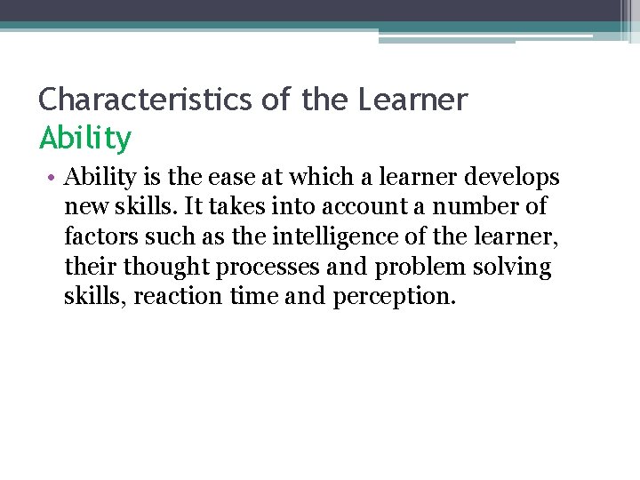 Characteristics of the Learner Ability • Ability is the ease at which a learner