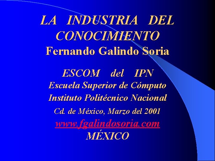 LA INDUSTRIA DEL CONOCIMIENTO Fernando Galindo Soria ESCOM del IPN Escuela Superior de Cómputo