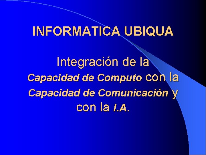 INFORMATICA UBIQUA Integración de la Capacidad de Computo con la Capacidad de Comunicación y