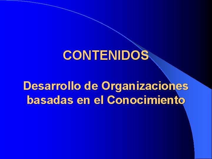 CONTENIDOS Desarrollo de Organizaciones basadas en el Conocimiento 