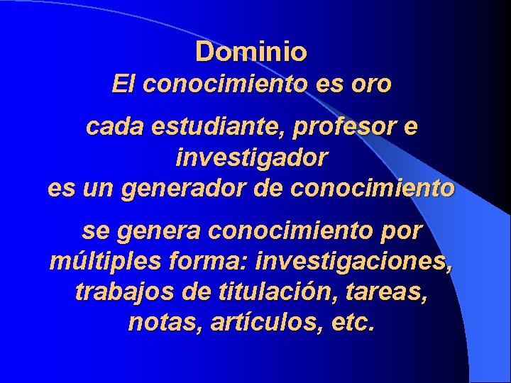 Dominio El conocimiento es oro cada estudiante, profesor e investigador es un generador de