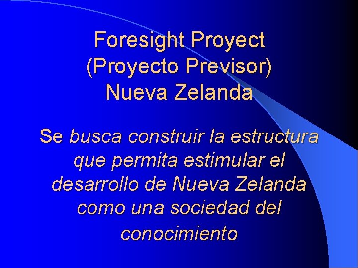 Foresight Proyect (Proyecto Previsor) Nueva Zelanda Se busca construir la estructura que permita estimular