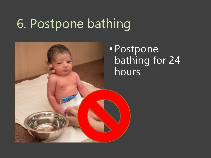 6. Postpone bathing • Postpone bathing for 24 hours 