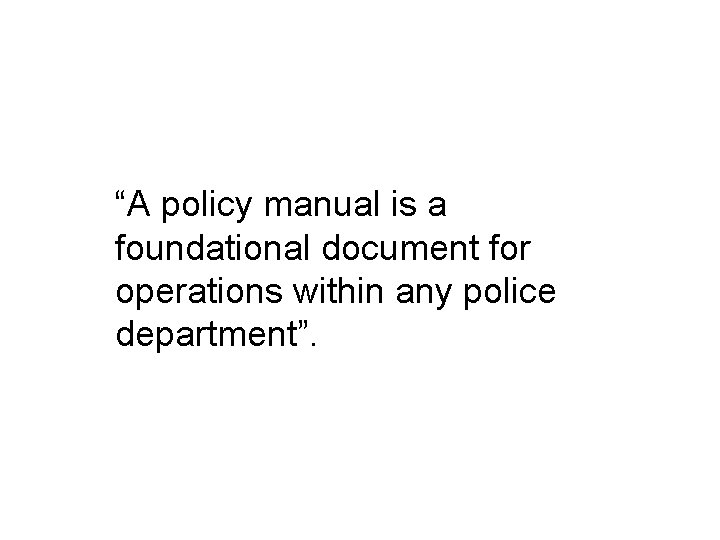 “A policy manual is a foundational document for operations within any police department”. 
