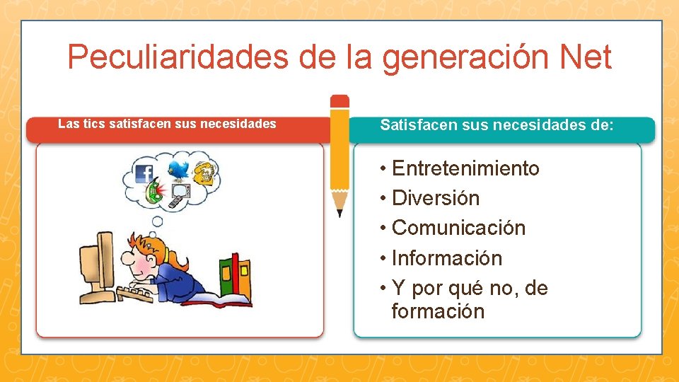 Peculiaridades de la generación Net Las tics satisfacen sus necesidades Satisfacen sus necesidades de: