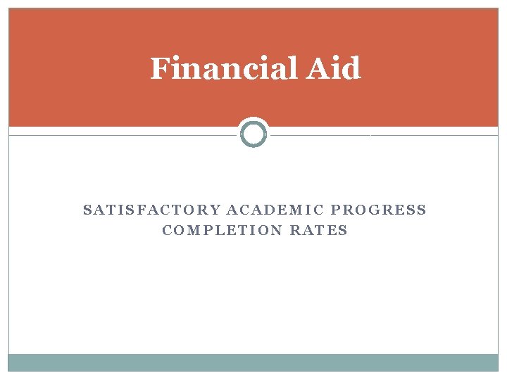 Financial Aid SATISFACTORY ACADEMIC PROGRESS COMPLETION RATES 