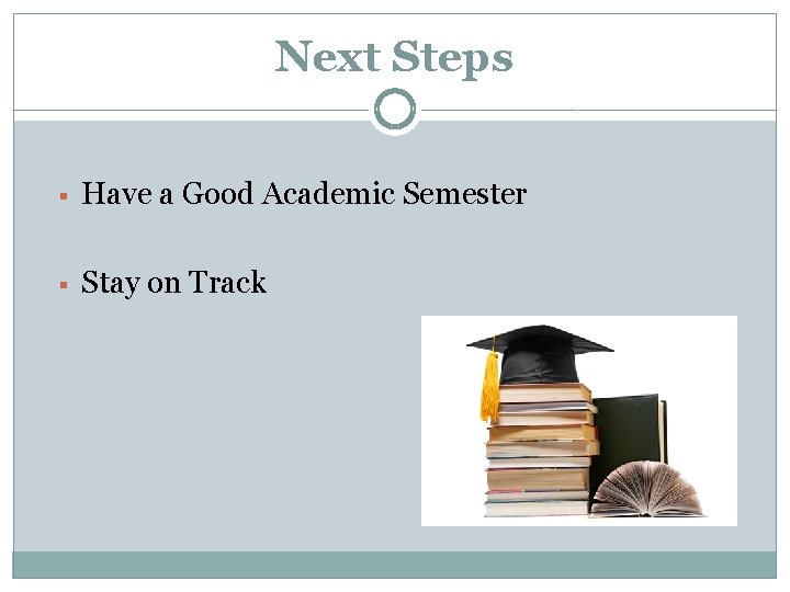Next Steps § Have a Good Academic Semester § Stay on Track 