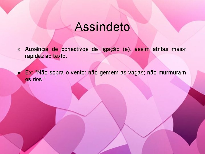 Assíndeto » Ausência de conectivos de ligação (e), assim atribui maior rapidez ao texto.