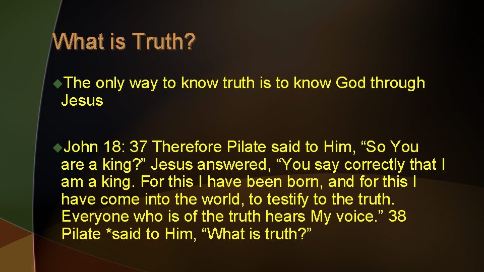 What is Truth? u. The only way to know truth is to know God