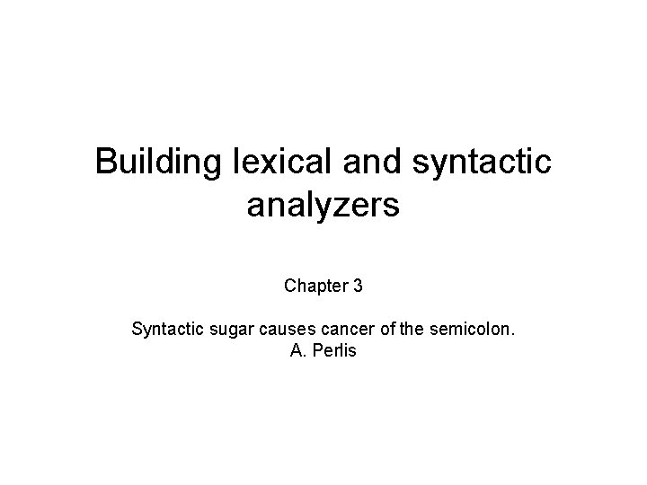 Building lexical and syntactic analyzers Chapter 3 Syntactic sugar causes cancer of the semicolon.