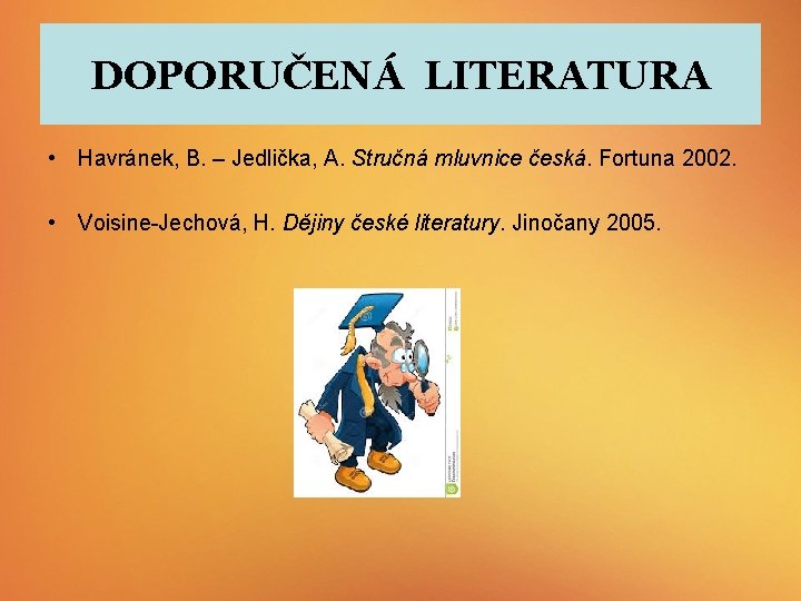 DOPORUČENÁ LITERATURA • Havránek, B. – Jedlička, A. Stručná mluvnice česká. Fortuna 2002. •