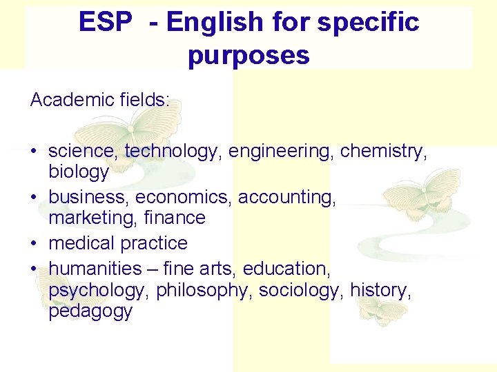 ESP - English for specific purposes Academic fields: • science, technology, engineering, chemistry, biology