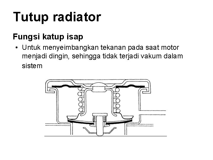 Tutup radiator Fungsi katup isap • Untuk menyeimbangkan tekanan pada saat motor menjadi dingin,