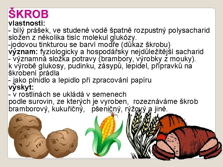 ŠKROB vlastnosti: - bílý prášek, ve studené vodě špatně rozpustný polysacharid složen z několika