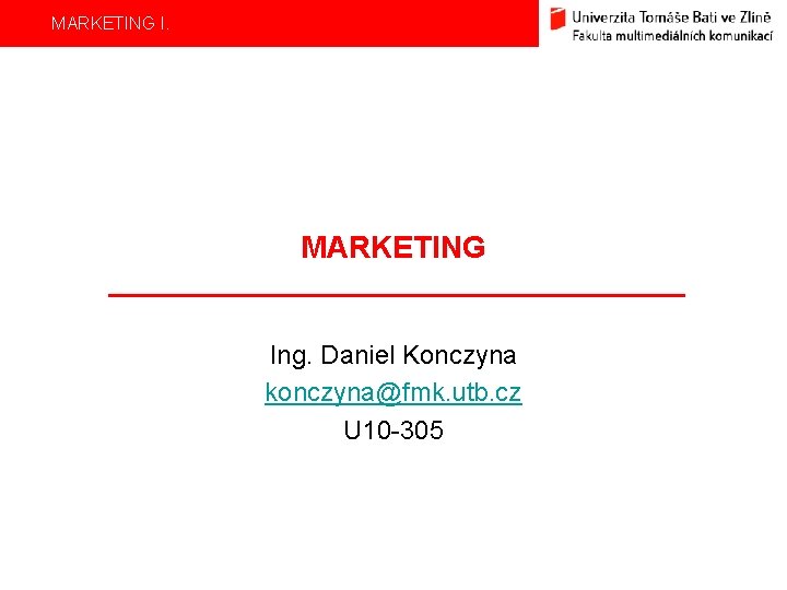 MARKETING I. MARKETING Ing. Daniel Konczyna konczyna@fmk. utb. cz U 10 -305 