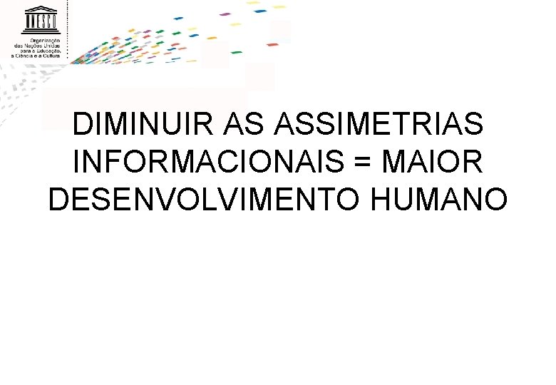 DIMINUIR AS ASSIMETRIAS INFORMACIONAIS = MAIOR DESENVOLVIMENTO HUMANO 