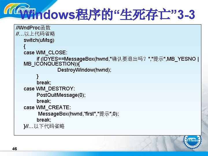 Windows程序的“生死存亡” 3 -3 //Wnd. Proc函数 //…以上代码省略 switch(u. Msg) { case WM_CLOSE: if (IDYES==Message. Box(hwnd,