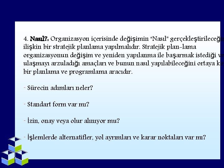 4. Nasıl? : Organizasyon içerisinde değişimin “Nasıl” gerçekleştirileceğin ilişkin bir stratejik planlama yapılmalıdır. Stratejik