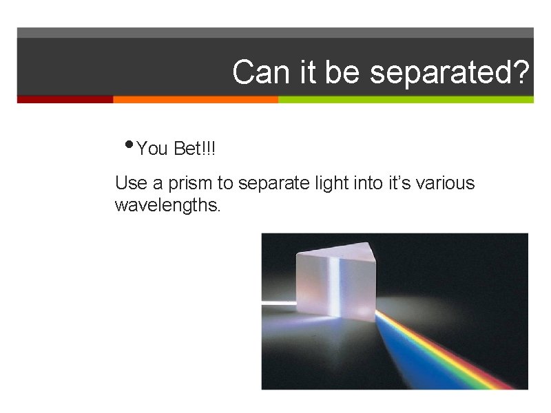 Can it be separated? • You Bet!!! Use a prism to separate light into