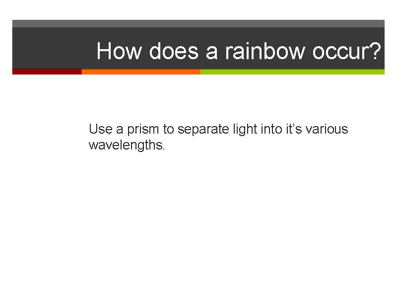 How does a rainbow occur? Use a prism to separate light into it’s various