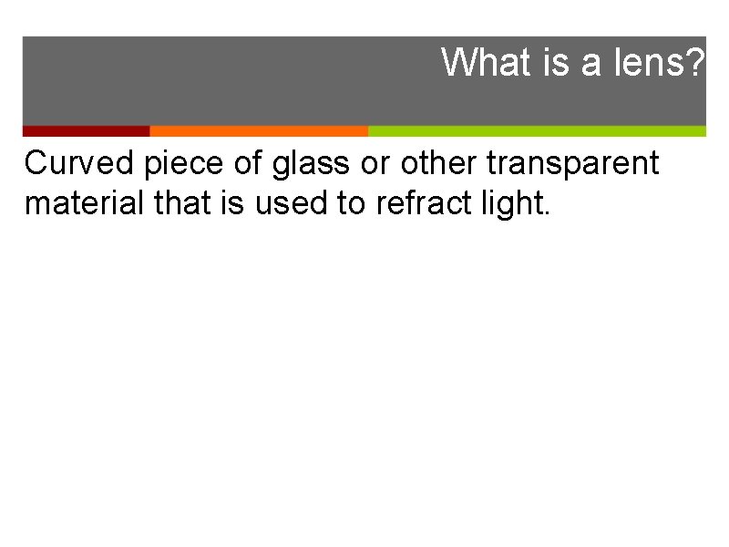 What is a lens? Curved piece of glass or other transparent material that is