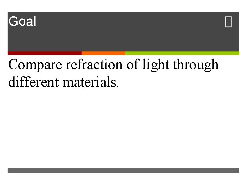 Goal Compare refraction of light through different materials. 