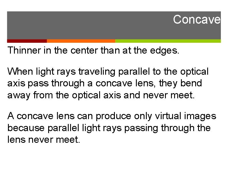 Concave Thinner in the center than at the edges. When light rays traveling parallel