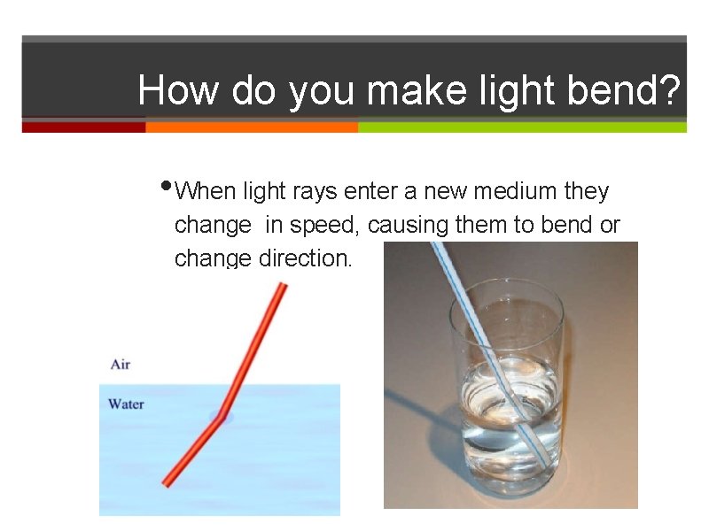 How do you make light bend? • When light rays enter a new medium
