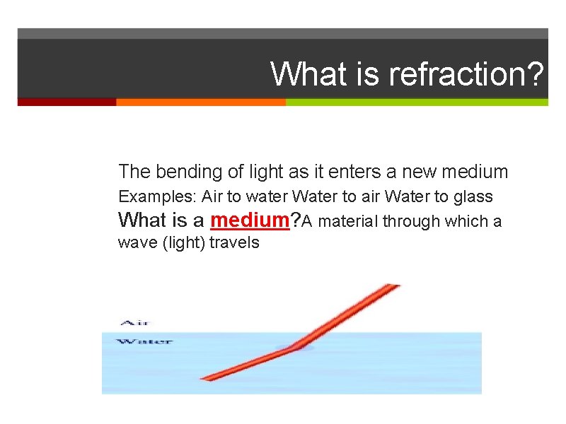 What is refraction? The bending of light as it enters a new medium Examples: