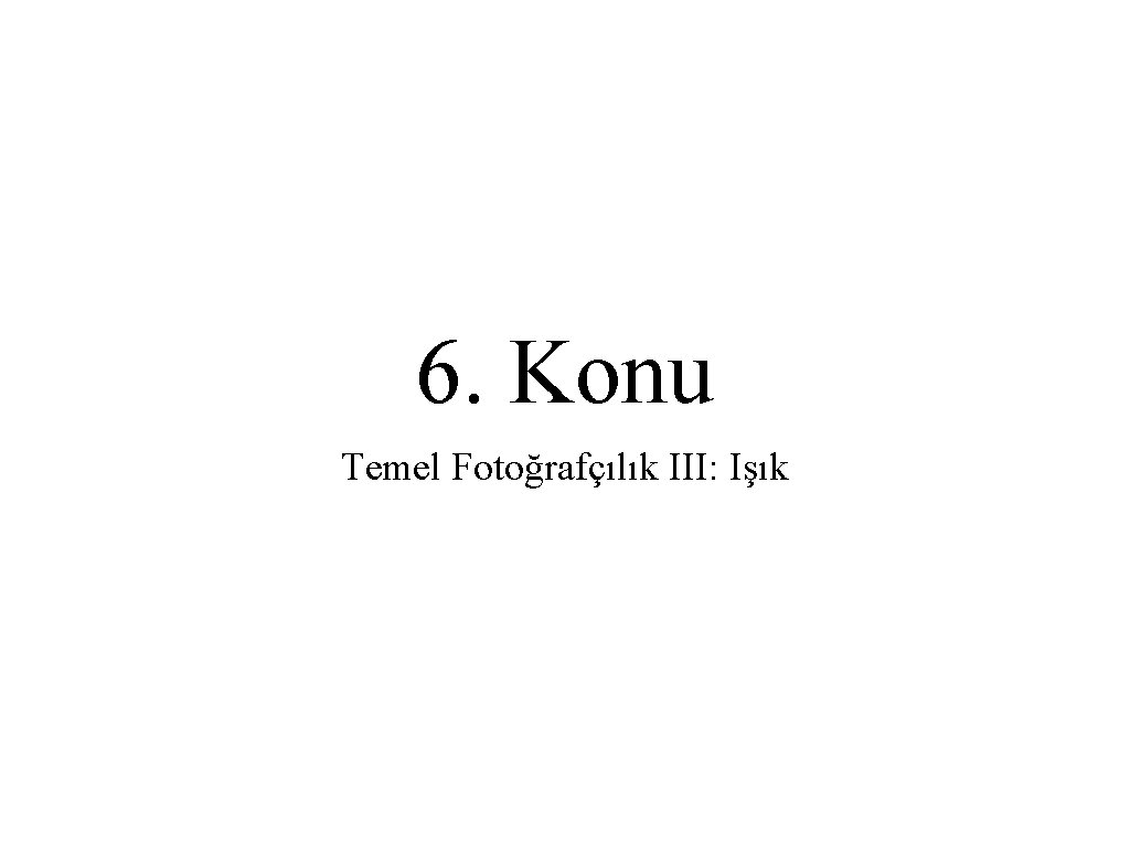 6. Konu Temel Fotoğrafçılık III: Işık 