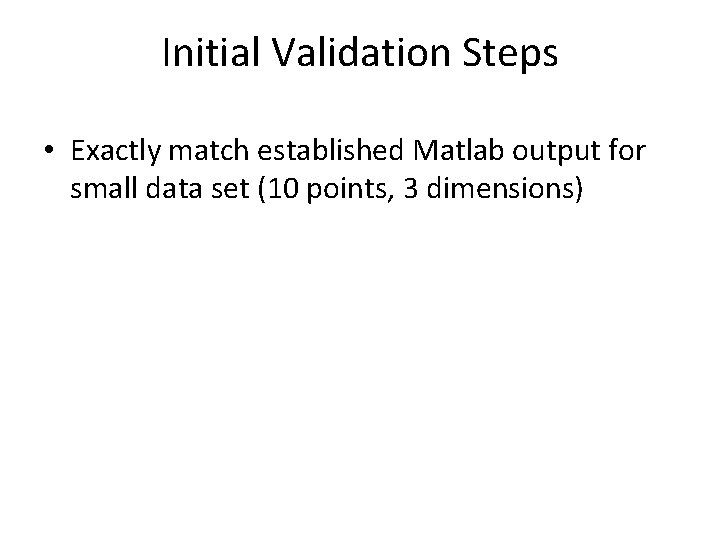 Initial Validation Steps • Exactly match established Matlab output for small data set (10