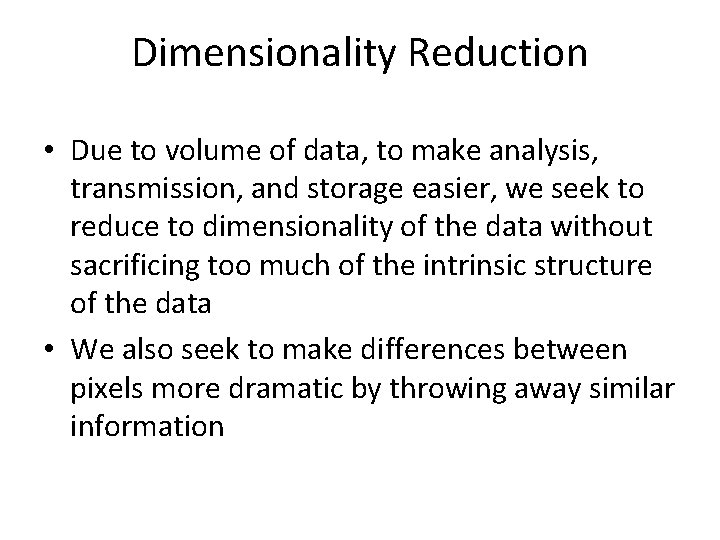 Dimensionality Reduction • Due to volume of data, to make analysis, transmission, and storage