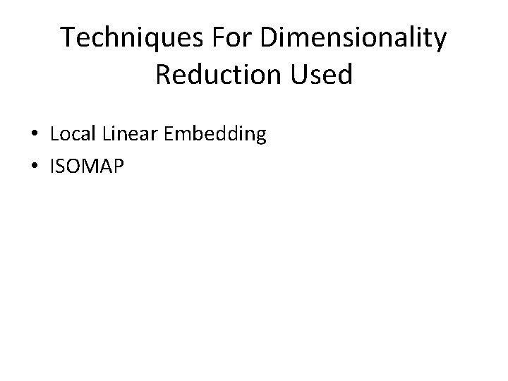 Techniques For Dimensionality Reduction Used • Local Linear Embedding • ISOMAP 