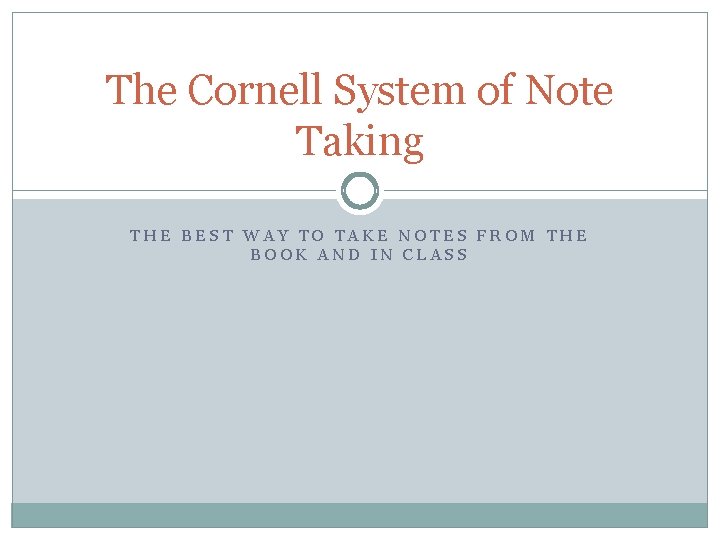 The Cornell System of Note Taking THE BEST WAY TO TAKE NOTES FROM THE