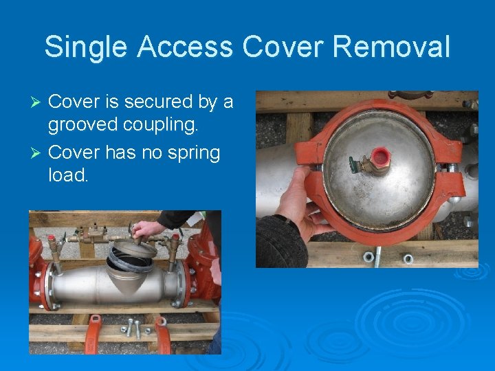 Single Access Cover Removal Cover is secured by a grooved coupling. Ø Cover has