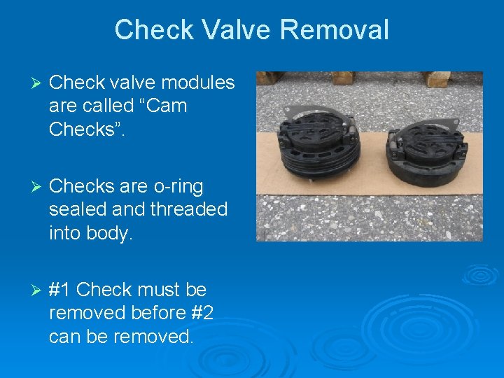 Check Valve Removal Ø Check valve modules are called “Cam Checks”. Ø Checks are