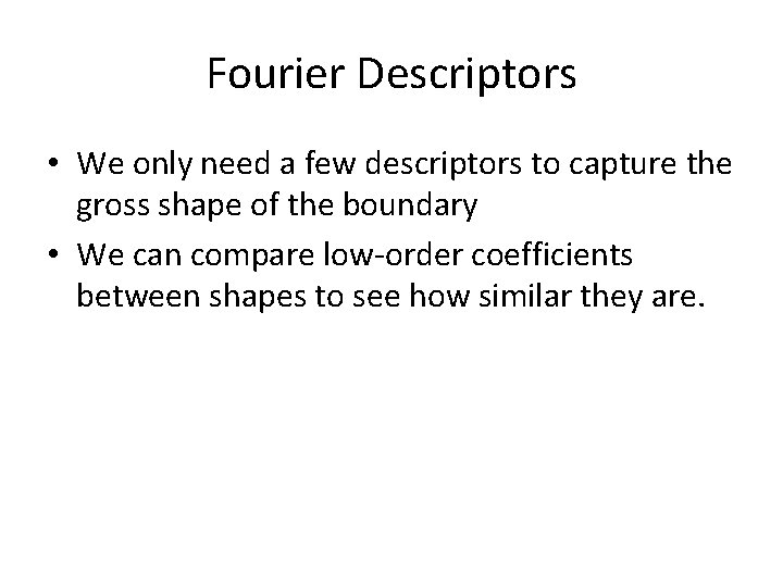 Fourier Descriptors • We only need a few descriptors to capture the gross shape