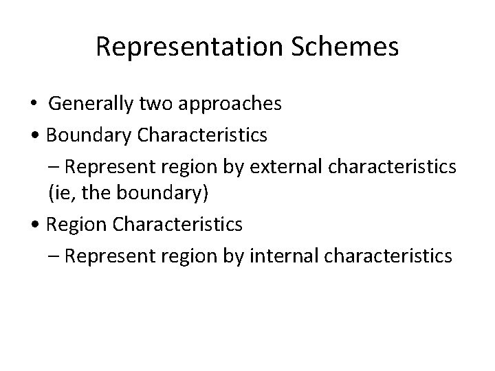 Representation Schemes • Generally two approaches • Boundary Characteristics – Represent region by external