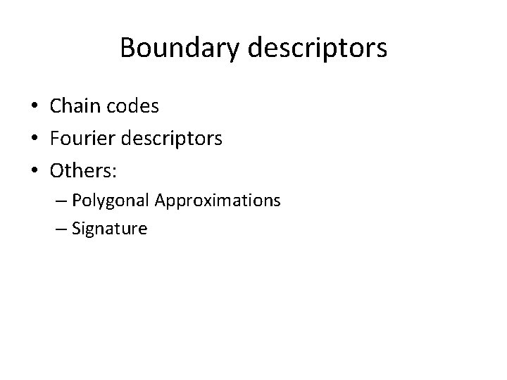 Boundary descriptors • Chain codes • Fourier descriptors • Others: – Polygonal Approximations –