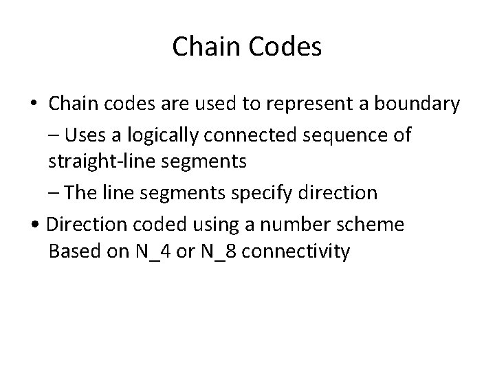 Chain Codes • Chain codes are used to represent a boundary – Uses a