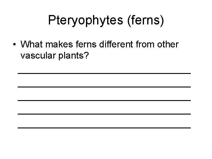 Pteryophytes (ferns) • What makes ferns different from other vascular plants? _________________________________ _________________ 