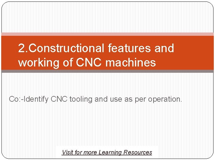 2. Constructional features and working of CNC machines Co: -Identify CNC tooling and use 2. Constructional features and working of CNC machines Co: -Identify CNC tooling and use