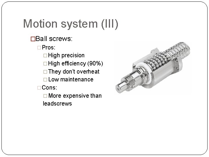 Motion system (III) �Ball screws: �Pros: � High precision � High efficiency (90%) � Motion system (III) �Ball screws: �Pros: � High precision � High efficiency (90%) �