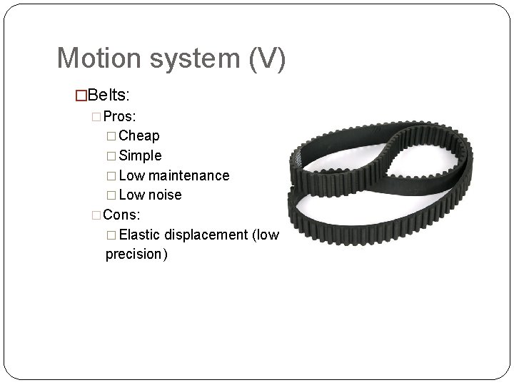 Motion system (V) �Belts: �Pros: � Cheap � Simple � Low maintenance � Low Motion system (V) �Belts: �Pros: � Cheap � Simple � Low maintenance � Low