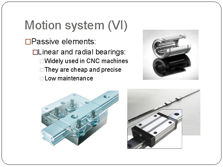 Motion system (VI) �Passive elements: �Linear and radial bearings: �Widely used in CNC machines Motion system (VI) �Passive elements: �Linear and radial bearings: �Widely used in CNC machines