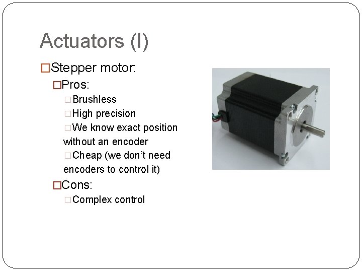 Actuators (I) �Stepper motor: �Pros: �Brushless �High precision �We know exact position without an Actuators (I) �Stepper motor: �Pros: �Brushless �High precision �We know exact position without an