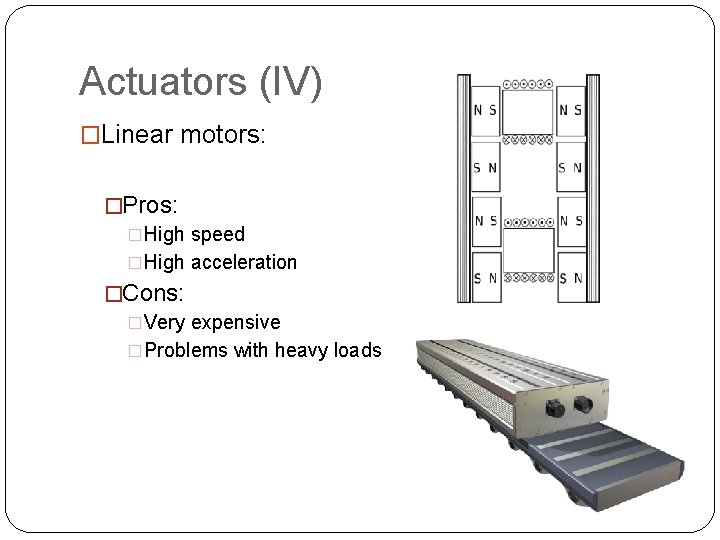 Actuators (IV) �Linear motors: �Pros: �High speed �High acceleration �Cons: �Very expensive �Problems with Actuators (IV) �Linear motors: �Pros: �High speed �High acceleration �Cons: �Very expensive �Problems with