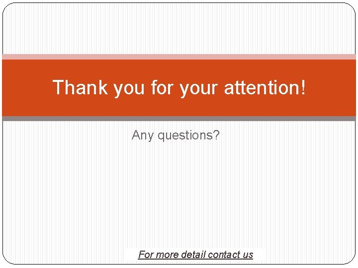 Thank you for your attention! Any questions? For more detail contact us Thank you for your attention! Any questions? For more detail contact us